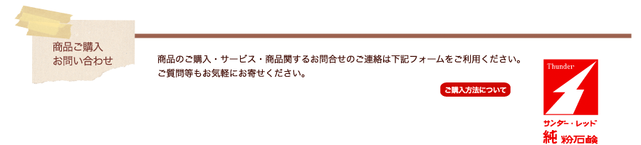 商品ご購入・お問い合わせ 商品のご購入・サービス・商品関するお問合せのご連絡は下記フォームをご利用ください。 ご質問等もお気軽にお寄せください。